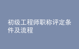 初級(jí)工程師職稱評(píng)定條件及流程