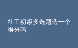 社工初級(jí)多選題選一個(gè)得分嗎