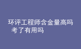 環(huán)評工程師含金量高嗎 考了有用嗎