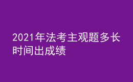 2021年法考主觀題多長(zhǎng)時(shí)間出成績(jī)