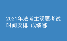 2021年法考主觀題考試時間安排 成績哪天公布