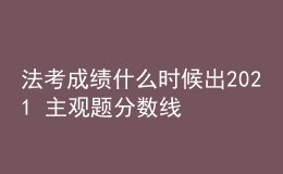 法考成績什么時(shí)候出2021 主觀題分?jǐn)?shù)線是多少