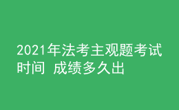 2021年法考主觀題考試時間 成績多久出