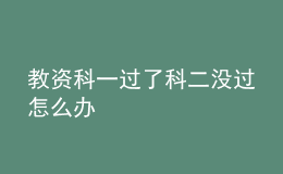 教資科一過(guò)了科二沒(méi)過(guò)怎么辦