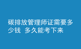 碳排放管理師證需要多少錢 多久能考下來