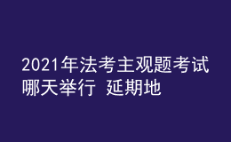 2021年法考主觀題考試哪天舉行 延期地區(qū)有哪些