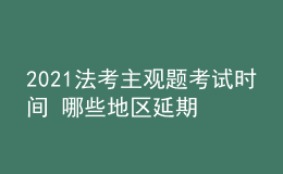 2021法考主觀題考試時間 哪些地區(qū)延期