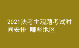 2021法考主觀題考試時間安排 哪些地區(qū)推遲考試