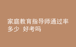 家庭教育指導(dǎo)師通過率多少 好考嗎