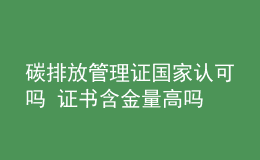 碳排放管理證國(guó)家認(rèn)可嗎 證書含金量高嗎