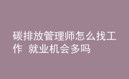 碳排放管理師怎么找工作 就業(yè)機(jī)會(huì)多嗎