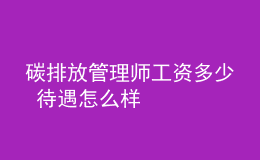 碳排放管理師工資多少 待遇怎么樣