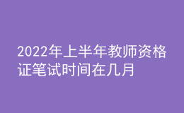 2022年上半年教師資格證筆試時間在幾月份