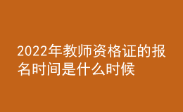 2022年教師資格證的報名時間是什么時候