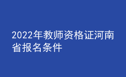 2022年教師資格證河南省報名條件