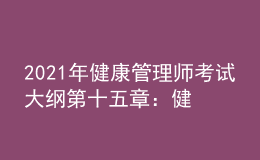2021年健康管理師考試大綱第十五章：健康管理服務(wù)營銷