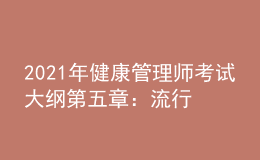 2021年健康管理師考試大綱第五章：流行病學(xué)和醫(yī)學(xué)統(tǒng)計(jì)學(xué)基本知識(shí)