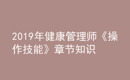 2019年健康管理師《操作技能》章節(jié)知識點框架