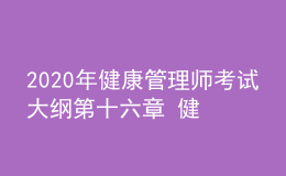 2020年健康管理師考試大綱第十六章 健康管理相關(guān)法律、法規(guī)知識(shí)