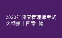 2020年健康管理師考試大綱第十四章 健康保險(xiǎn)與健康管理