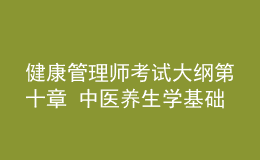 健康管理師考試大綱第十章 中醫(yī)養(yǎng)生學基礎(chǔ)知識