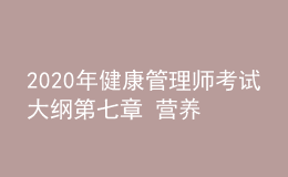 2020年健康管理師考試大綱第七章 營養(yǎng)與食品安全