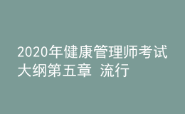 2020年健康管理師考試大綱第五章 流行病學和醫(yī)學統(tǒng)計學基本知識
