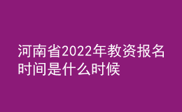 河南省2022年教資報名時間是什么時候