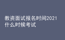 教資面試報(bào)名時(shí)間2021 什么時(shí)候考試