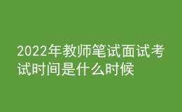 2022年教師筆試面試考試時(shí)間是什么時(shí)候