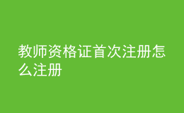 教師資格證首次注冊怎么注冊
