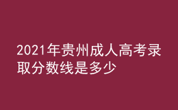 2021年貴州成人高考錄取分?jǐn)?shù)線是多少