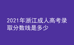 2021年浙江成人高考錄取分數(shù)線是多少