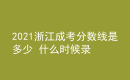 2021浙江成考分?jǐn)?shù)線是多少 什么時(shí)候錄取
