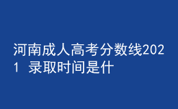 河南成人高考分數(shù)線2021 錄取時間是什么時候