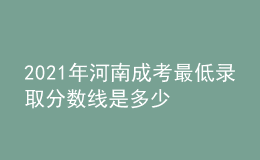 2021年河南成考最低錄取分?jǐn)?shù)線是多少