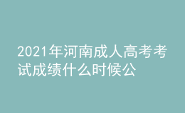 2021年河南成人高考考試成績(jī)什么時(shí)候公布