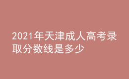 2021年天津成人高考錄取分數線是多少