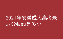 2021年安徽成人高考錄取分?jǐn)?shù)線是多少