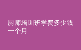 廚師培訓(xùn)班學(xué)費(fèi)多少錢一個月