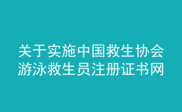 關(guān)于實(shí)施中國救生協(xié)會(huì)游泳救生員注冊證書網(wǎng)絡(luò)注冊通知(圖)