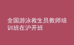 全國游泳救生員教師培訓班在滬開班