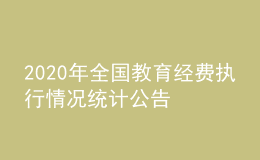 2020年全國教育經(jīng)費(fèi)執(zhí)行情況統(tǒng)計(jì)公告            