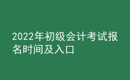 2022年初級(jí)會(huì)計(jì)考試報(bào)名時(shí)間及入口