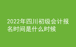 2022年四川初級(jí)會(huì)計(jì)報(bào)名時(shí)間是什么時(shí)候