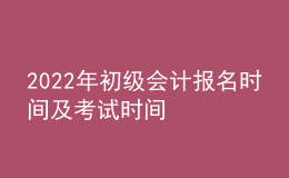 2022年初級(jí)會(huì)計(jì)報(bào)名時(shí)間及考試時(shí)間