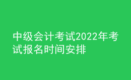 中級(jí)會(huì)計(jì)考試2022年考試報(bào)名時(shí)間安排