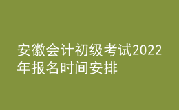 安徽會(huì)計(jì)初級(jí)考試2022年報(bào)名時(shí)間安排
