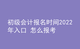 初級會計報名時間2022年入口 怎么報考