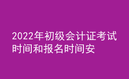 2022年初級(jí)會(huì)計(jì)證考試時(shí)間和報(bào)名時(shí)間安排